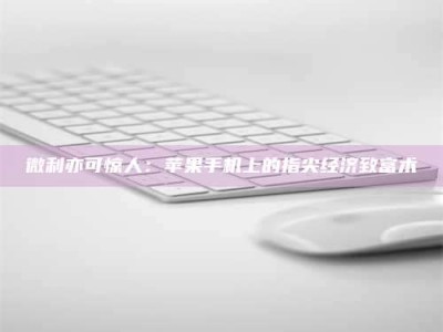 乳山微利亦可惊人：苹果手机上的指尖经济致富术