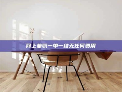 乳山网上兼职一单一结无任何费用