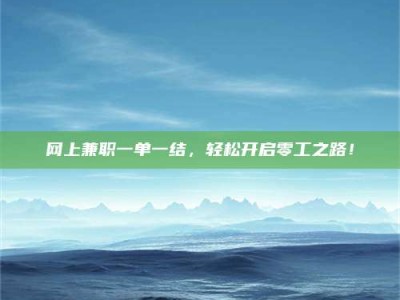 乳山网上兼职一单一结，轻松开启零工之路！