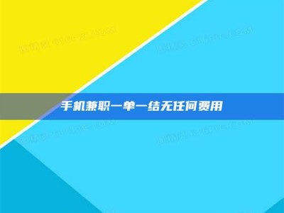 乳山手机兼职一单一结无任何费用