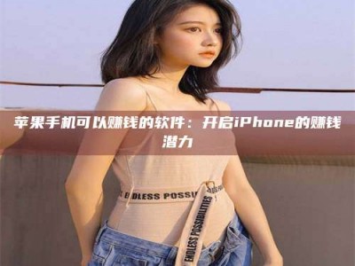 乳山苹果手机可以赚钱的软件：开启iPhone的赚钱潜力