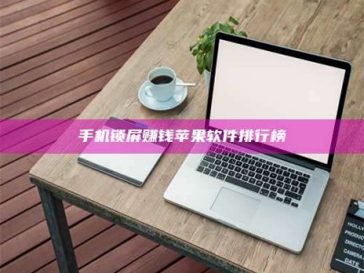 乳山手机锁屏赚钱苹果软件排行榜