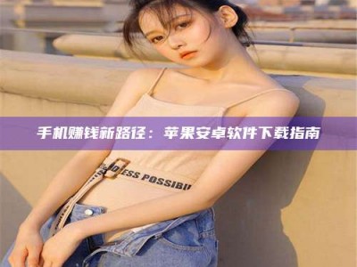 乳山手机赚钱新路径：苹果安卓软件下载指南