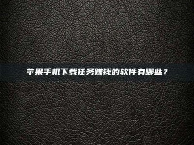 乳山苹果手机下载任务赚钱的软件有哪些？