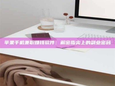 乳山苹果手机兼职赚钱软件：解密指尖上的副业密码