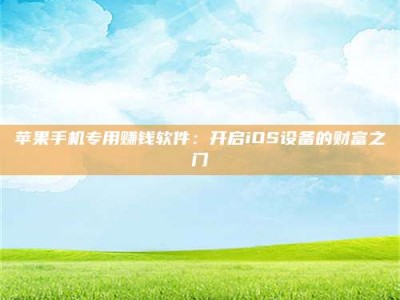 乳山苹果手机专用赚钱软件：开启iOS设备的财富之门