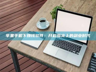 乳山苹果手机下赚钱软件：开启指尖上的副业时代